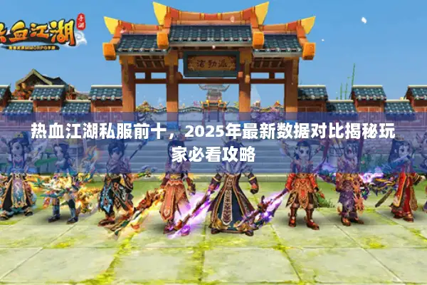 热血江湖私服前十，2025年最新数据对比揭秘玩家必看攻略