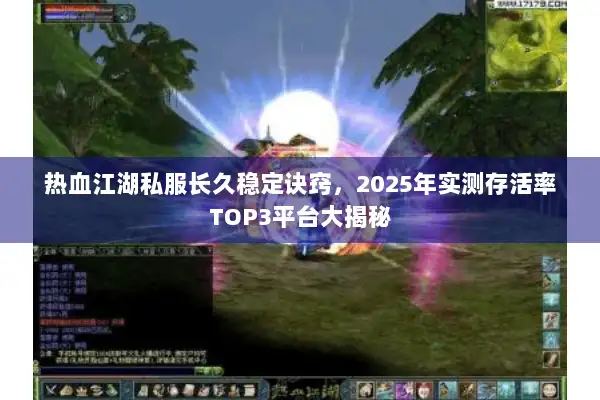 热血江湖私服长久稳定诀窍，2025年实测存活率TOP3平台大揭秘