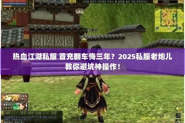 热血江湖私服 首充翻车悔三年？2025私服老炮儿教你避坑神操作！