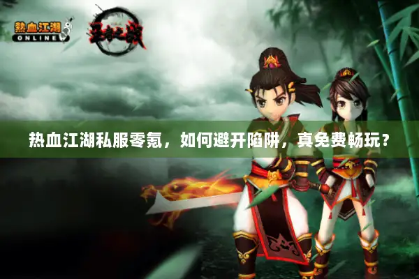 热血江湖私服零氪，如何避开陷阱，真免费畅玩？