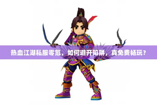 热血江湖私服零氪，如何避开陷阱，真免费畅玩？