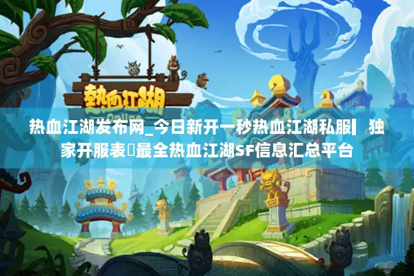 热血江湖发布网_今日新开一秒热血江湖私服▎独家开服表◁最全热血江湖SF信息汇总平台