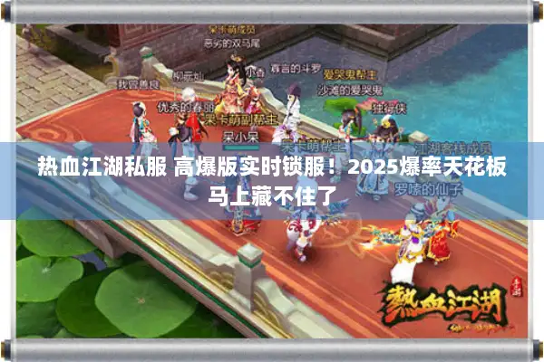 热血江湖私服 高爆版实时锁服！2025爆率天花板马上藏不住了