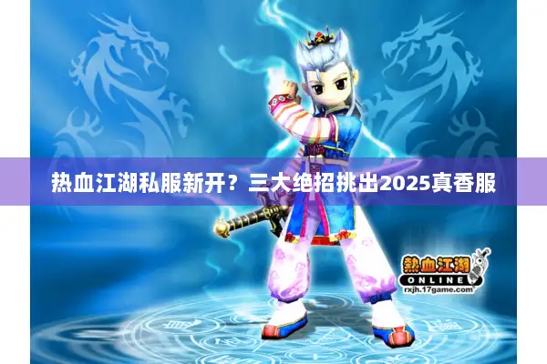 热血江湖私服新开？三大绝招挑出2025真香服