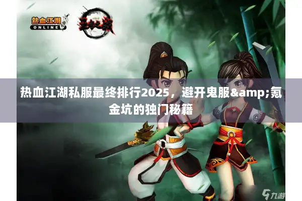 热血江湖私服最终排行2025,避开鬼服&氪金坑的独门秘籍 热血江湖私服最终排行2025,避开鬼服&氪金坑的独门秘籍