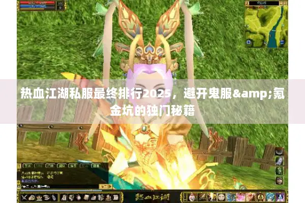 热血江湖私服最终排行2025,避开鬼服&氪金坑的独门秘籍 热血江湖私服最终排行2025,避开鬼服&氪金坑的独门秘籍