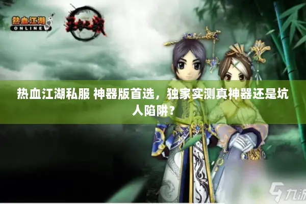 热血江湖私服 神器版首选，独家实测真神器还是坑人陷阱？