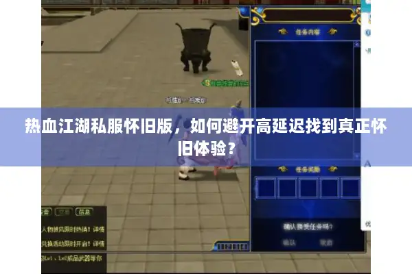 热血江湖私服怀旧版，如何避开高延迟找到真正怀旧体验？