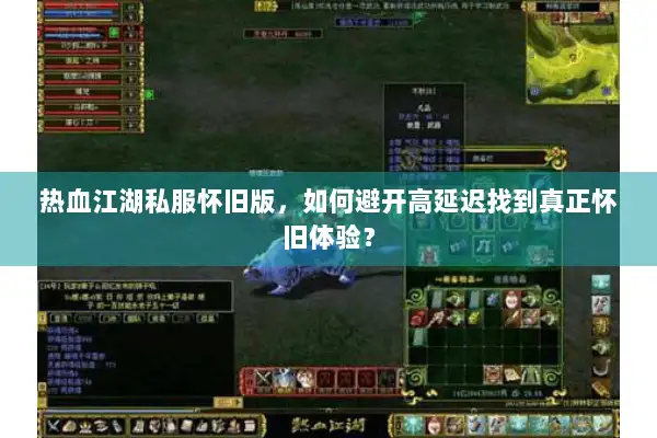 热血江湖私服怀旧版，如何避开高延迟找到真正怀旧体验？