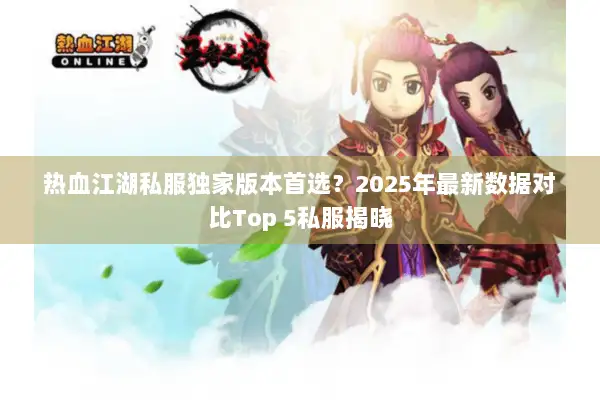 热血江湖私服独家版本首选？2025年最新数据对比Top 5私服揭晓