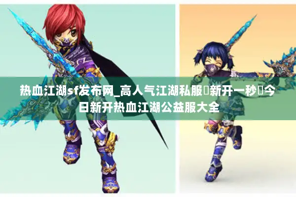 热血江湖sf发布网_高人气江湖私服▷新开一秒◁今日新开热血江湖公益服大全