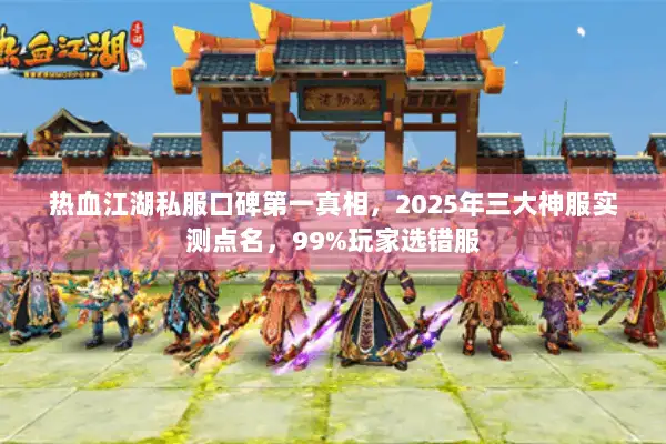 热血江湖私服口碑第一真相，2025年三大神服实测点名，99%玩家选错服