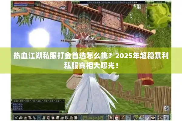 热血江湖私服打金首选怎么挑？2025年超稳暴利私服真相大曝光！