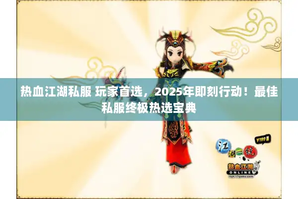 热血江湖私服 玩家首选，2025年即刻行动！最佳私服终极热选宝典