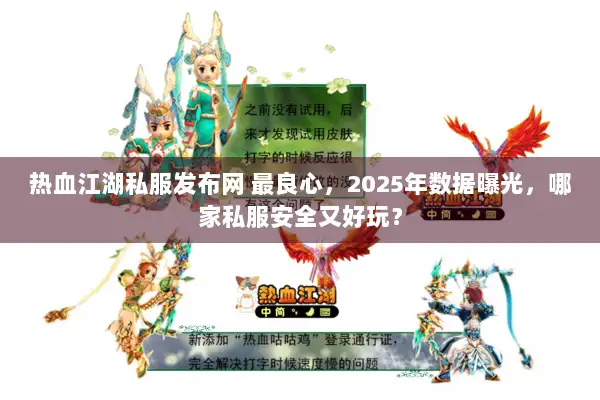 热血江湖私服发布网 最良心，2025年数据曝光，哪家私服安全又好玩？