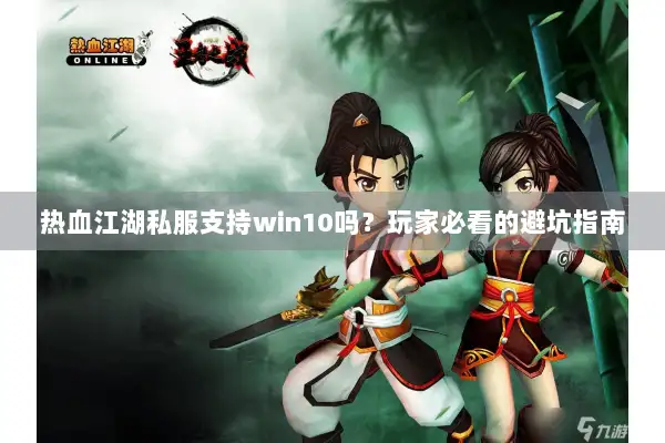 热血江湖私服支持win10吗？玩家必看的避坑指南