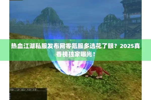 热血江湖私服发布网零氪服多选花了眼？2025真香榜独家曝光！