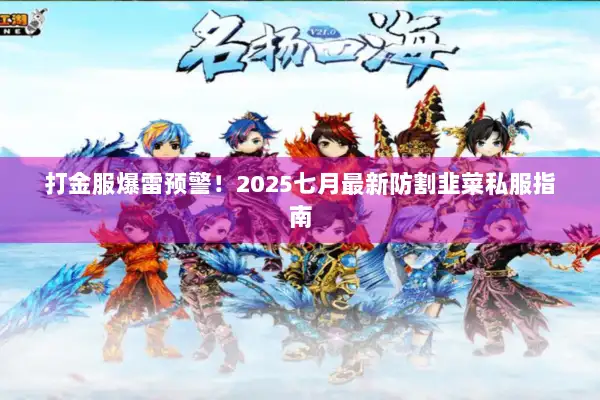 打金服爆雷预警!2025七月最新防割韭菜私服指南 打金服爆雷预警!2025七月最新防割韭菜私服指南