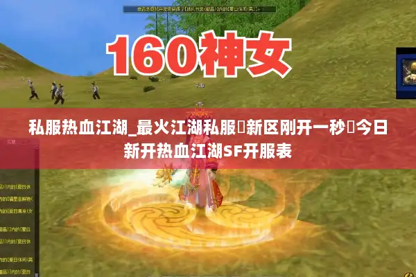 私服热血江湖_最火江湖私服▷新区刚开一秒◁今日新开热血江湖SF开服表