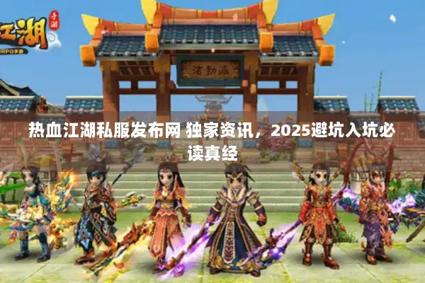 热血江湖私服发布网 独家资讯，2025避坑入坑必读真经