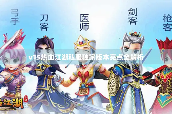 v15热血江湖私服独家版本亮点全解析