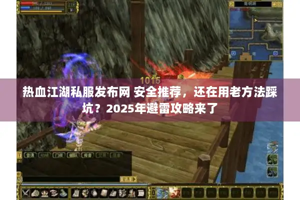 热血江湖私服发布网 安全推荐，还在用老方法踩坑？2025年避雷攻略来了