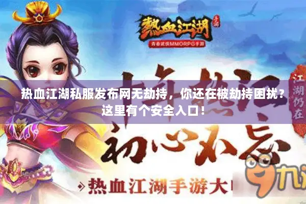 热血江湖私服发布网无劫持，你还在被劫持困扰？这里有个安全入口！