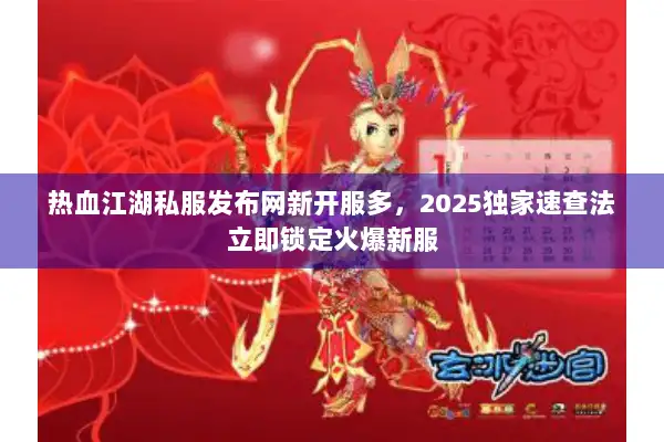 热血江湖私服发布网新开服多，2025独家速查法立即锁定火爆新服