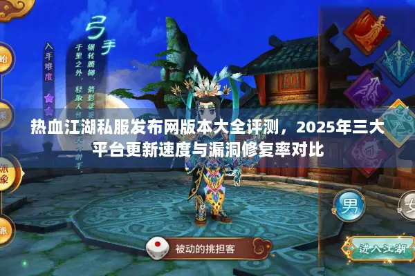 热血江湖私服发布网版本大全评测，2025年三大平台更新速度与漏洞修复率对比