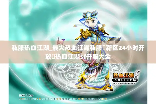 私服热血江湖_最火热血江湖私服▷新区24小时开放◁热血江湖sf开服大全