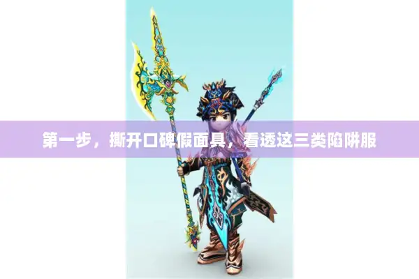 第一步,撕开口碑假面具,看透这三类陷阱服 第一步,撕开口碑假面具,看透这三类陷阱服