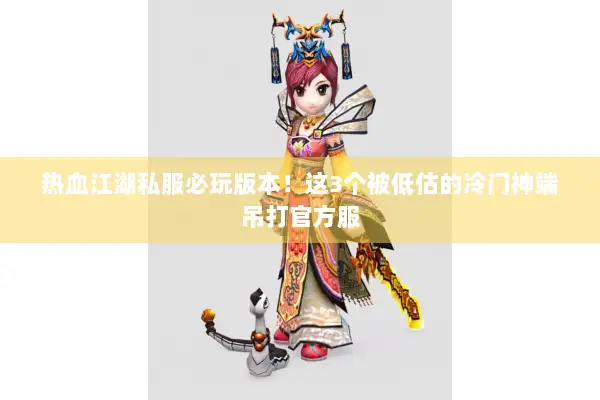 热血江湖私服必玩版本!这3个被低估的冷门神端吊打官方服 热血江湖私服必玩版本!这3个被低估的冷门神端吊打官方服