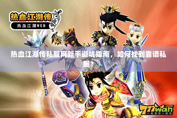 热血江湖传私服网新手避坑指南，如何找到靠谱私服？