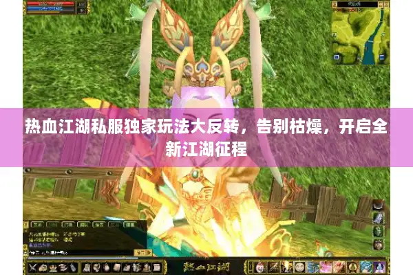 热血江湖私服独家玩法大反转，告别枯燥，开启全新江湖征程