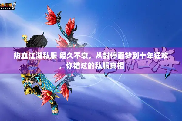 热血江湖私服 经久不衰，从封停噩梦到十年狂欢，你错过的私服真相