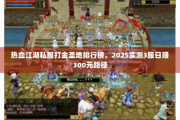 热血江湖私服打金圣地排行榜，2025实测3服日赚300元路径
