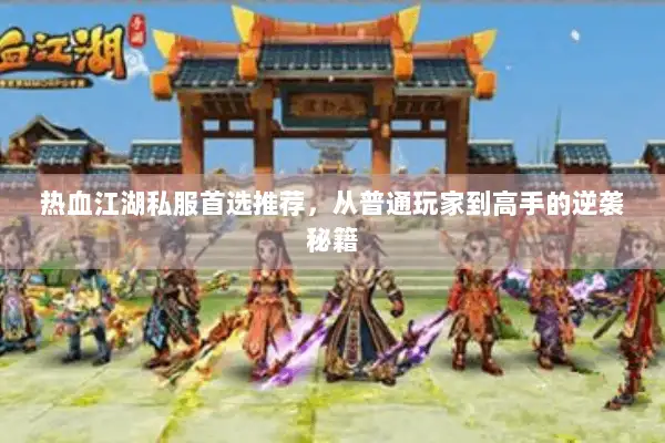 热血江湖私服首选推荐，从普通玩家到高手的逆袭秘籍