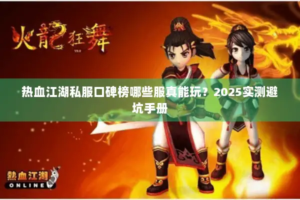 热血江湖私服口碑榜哪些服真能玩？2025实测避坑手册