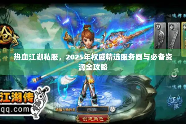 热血江湖私服，2025年权威精选服务器与必备资源全攻略