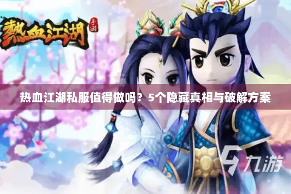 热血江湖私服值得做吗？5个隐藏真相与破解方案