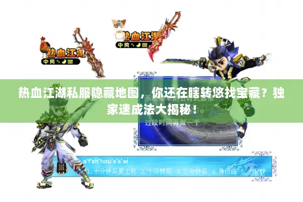 热血江湖私服隐藏地图，你还在瞎转悠找宝藏？独家速成法大揭秘！