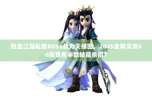 热血江湖私服BOSS战力天梯图，2025全网实测30服竟有半数暗藏杀招？