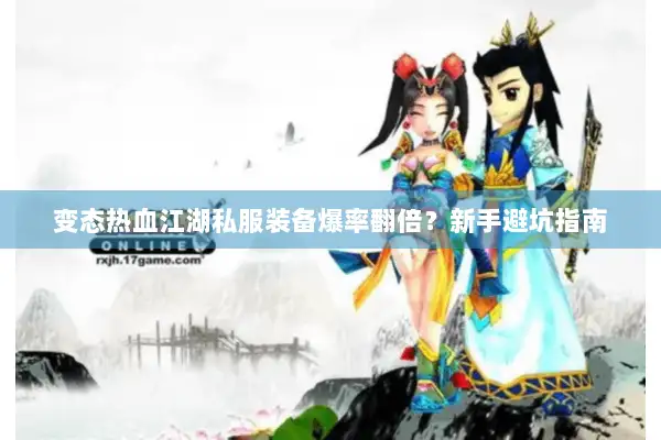 变态热血江湖私服装备爆率翻倍?新手避坑指南 变态热血江湖私服装备爆率翻倍?新手避坑指南
