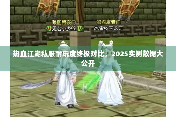 热血江湖私服耐玩度终极对比，2025实测数据大公开