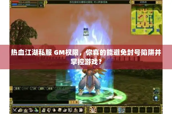 热血江湖私服 GM权限，你真的能避免封号陷阱并掌控游戏？