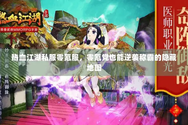 热血江湖私服零氪服，零氪党也能逆袭称霸的隐藏地图