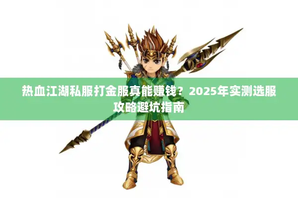 热血江湖私服打金服真能赚钱?2025年实测选服攻略避坑指南 热血江湖私服打金服真能赚钱?2025年实测选服攻略避坑指南