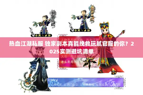 热血江湖私服 独家副本真能挽救玩腻官服的你?2025实测避坑清单 热血江湖私服 独家副本真能挽救玩腻官服的你?2025实测避坑清单