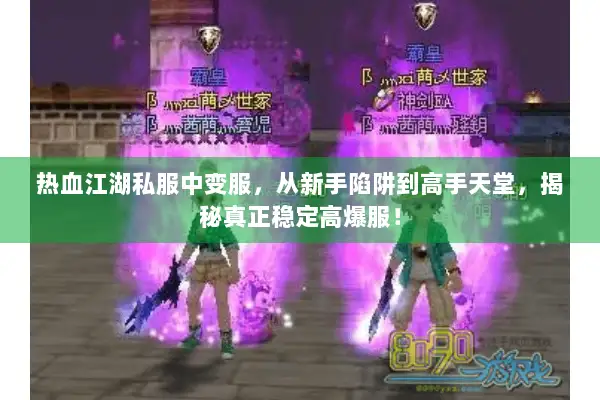 热血江湖私服中变服,从新手陷阱到高手天堂,揭秘真正稳定高爆服! 热血江湖私服中变服,从新手陷阱到高手天堂,揭秘真正稳定高爆服!