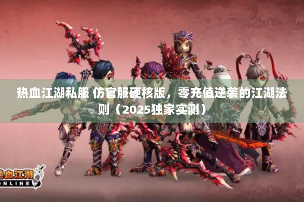 热血江湖私服 仿官服硬核版,零充值逆袭的江湖法则(2025独家实测) 热血江湖私服 仿官服硬核版,零充值逆袭的江湖法则(2025独家实测)